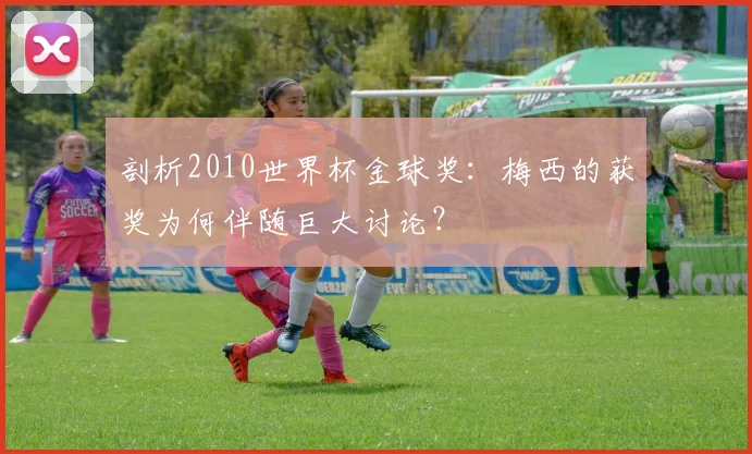 剖析2010世界杯金球奖：梅西的获奖为何伴随巨大讨论？
