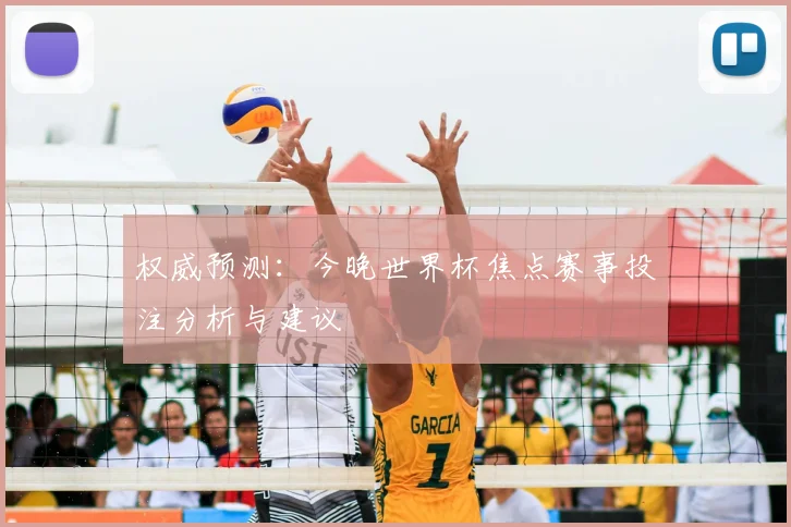 权威预测：今晚世界杯焦点赛事投注分析与建议