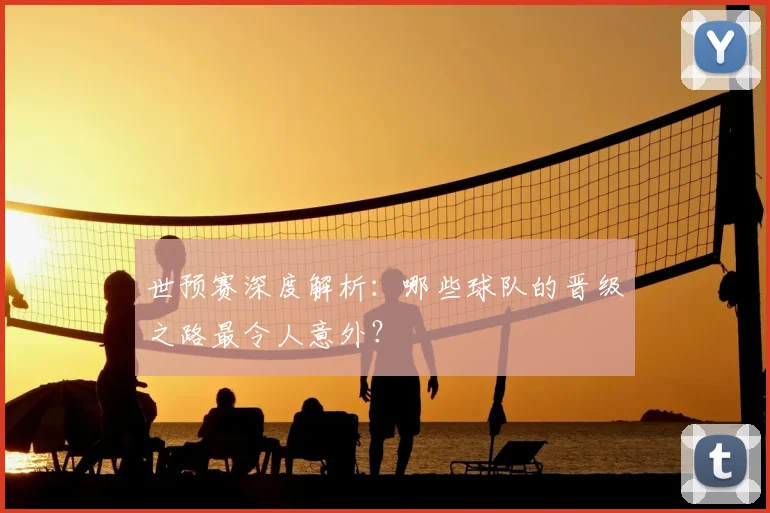 世预赛深度解析：哪些球队的晋级之路最令人意外？