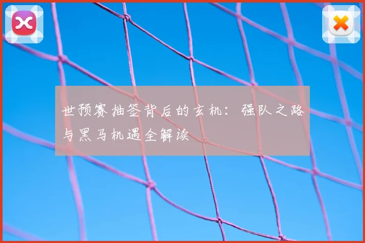 世预赛抽签背后的玄机：强队之路与黑马机遇全解读