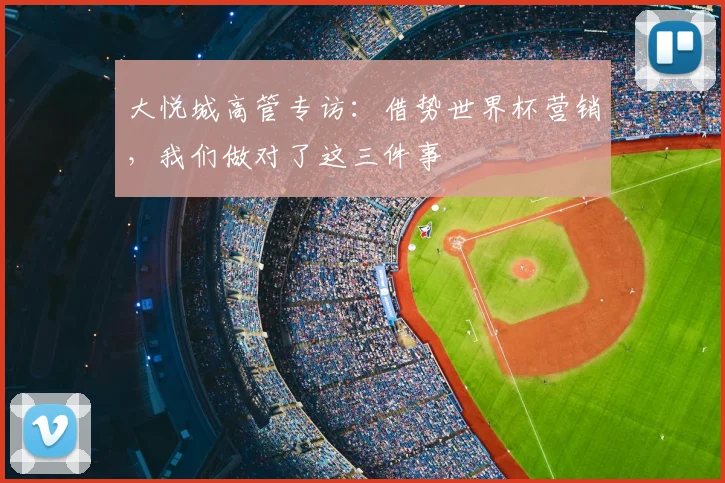 大悦城高管专访：借势世界杯营销，我们做对了这三件事