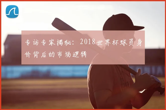 专访专家揭秘：2018世界杯球员身价背后的市场逻辑