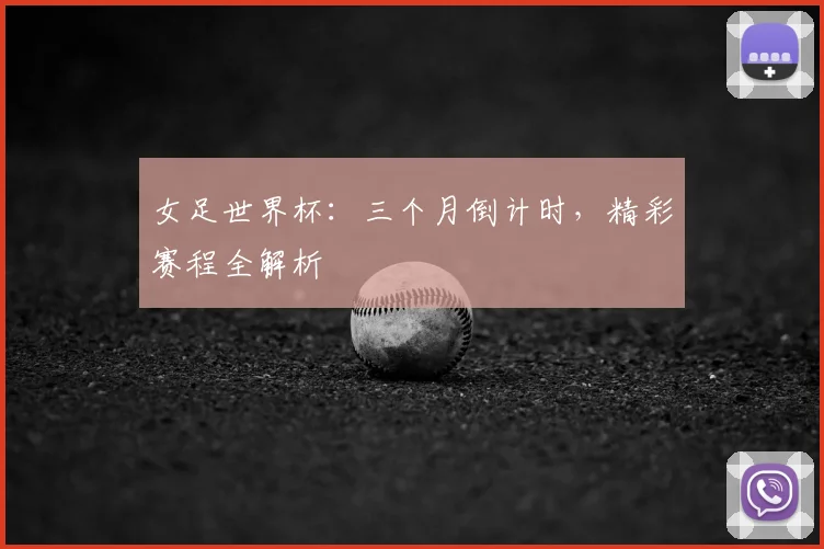 女足世界杯:三个月倒计时,精彩赛程全解析