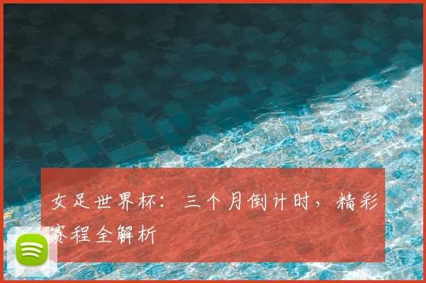 女足世界杯:三个月倒计时,精彩赛程全解析