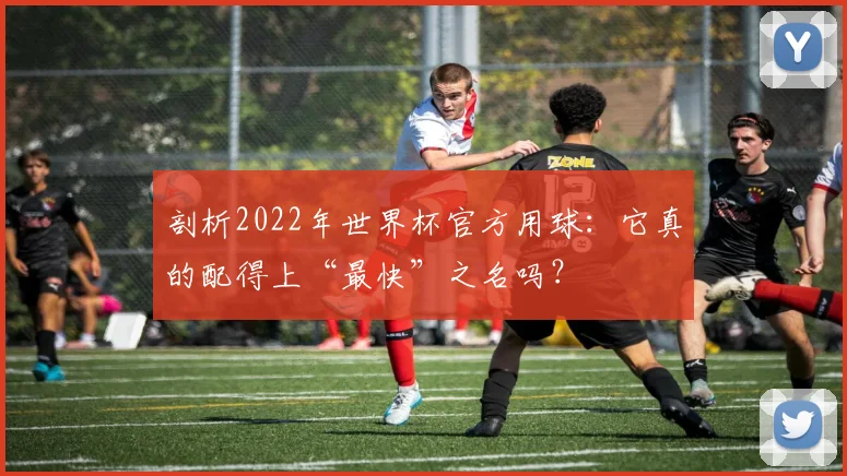 剖析2022年世界杯官方用球：它真的配得上“最快”之名吗？