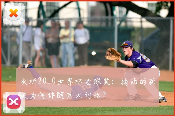 剖析2010世界杯金球奖：梅西的获奖为何伴随巨大讨论？
