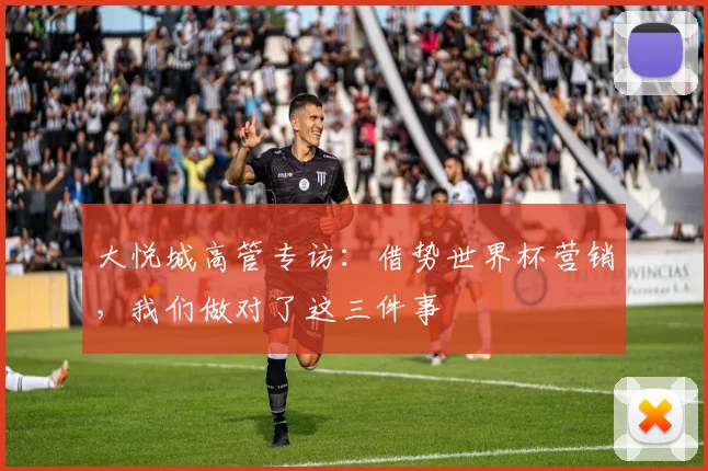 大悦城高管专访：借势世界杯营销，我们做对了这三件事