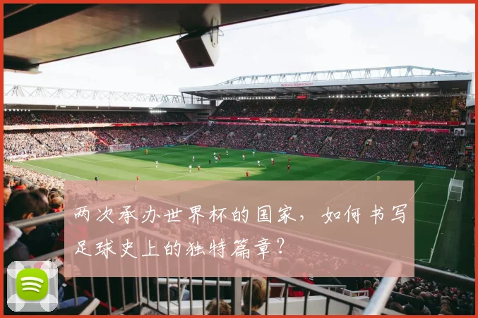 两次承办世界杯的国家,如何书写足球史上的独特篇章?