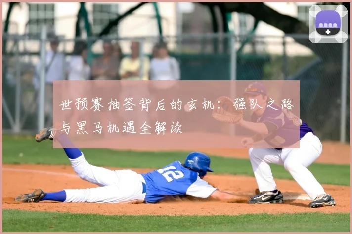 世预赛抽签背后的玄机：强队之路与黑马机遇全解读