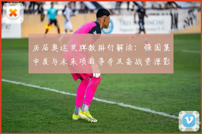 历届奥运奖牌数排行解读：强国集中度与未来项目争夺及备战资源影响