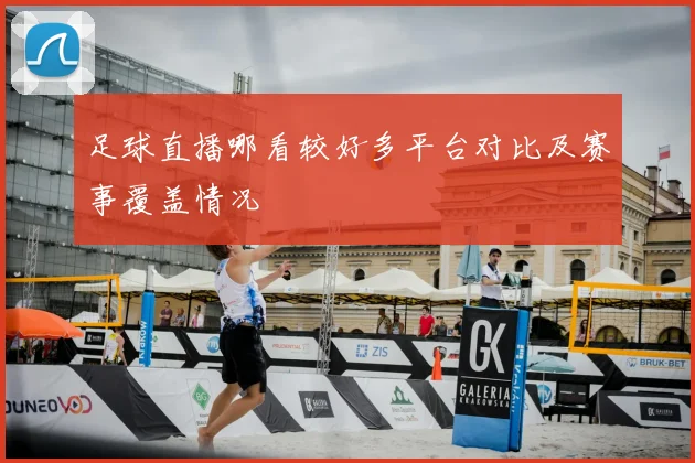 足球直播哪看较好多平台对比及赛事覆盖情况