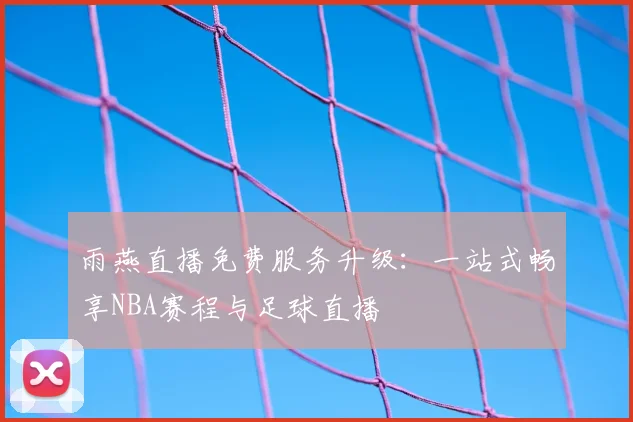 雨燕直播免费服务升级：一站式畅享NBA赛程与足球直播