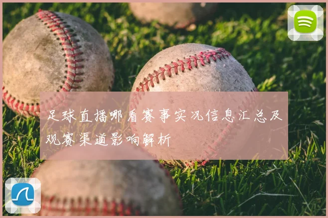 足球直播哪看赛事实况信息汇总及观赛渠道影响解析
