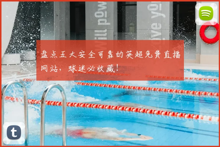 盘点五大安全可靠的英超免费直播网站，球迷必收藏！