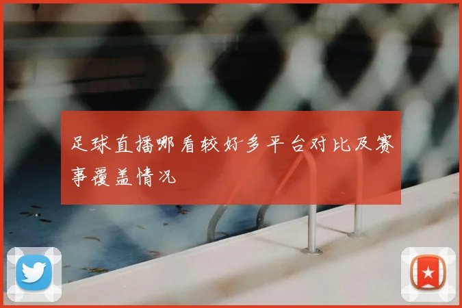 足球直播哪看较好多平台对比及赛事覆盖情况