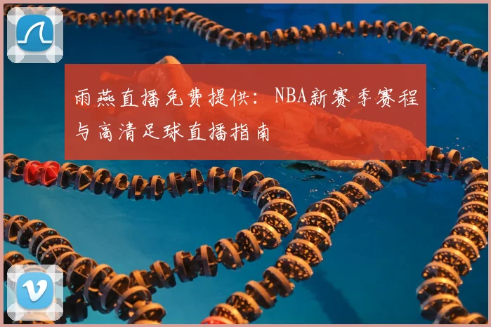 雨燕直播免费提供：NBA新赛季赛程与高清足球直播指南