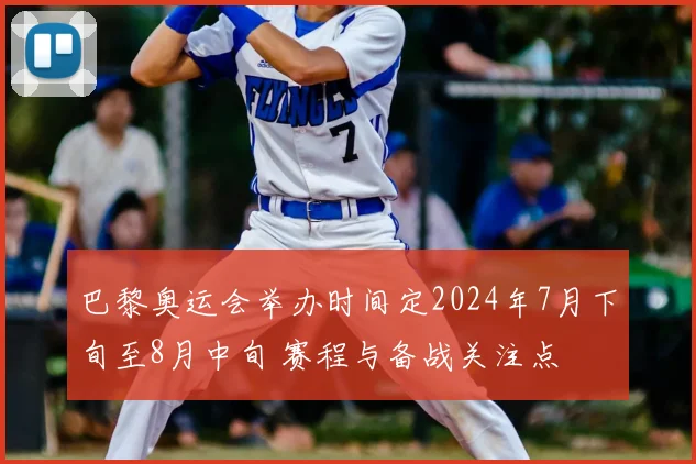 巴黎奥运会举办时间定2024年7月下旬至8月中旬 赛程与备战关注点