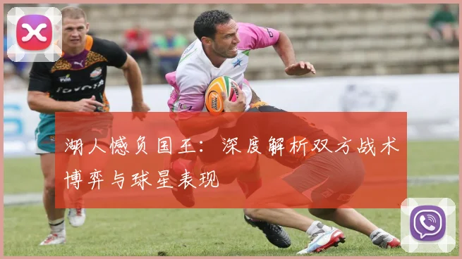 湖人憾负国王：深度解析双方战术博弈与球星表现