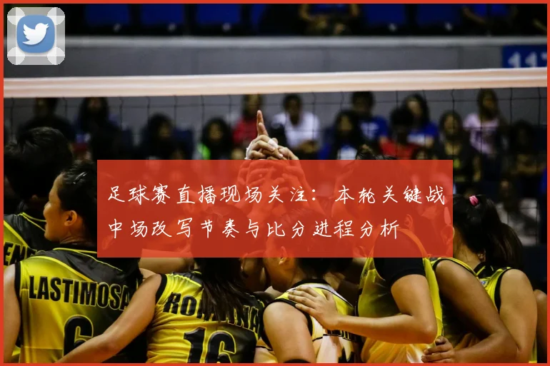 足球赛直播现场关注：本轮关键战中场改写节奏与比分进程分析