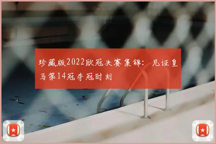 珍藏版2022欧冠决赛集锦：见证皇马第14冠夺冠时刻