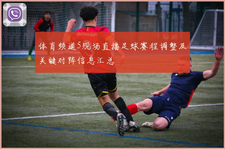 体育频道5现场直播足球赛程调整及关键对阵信息汇总