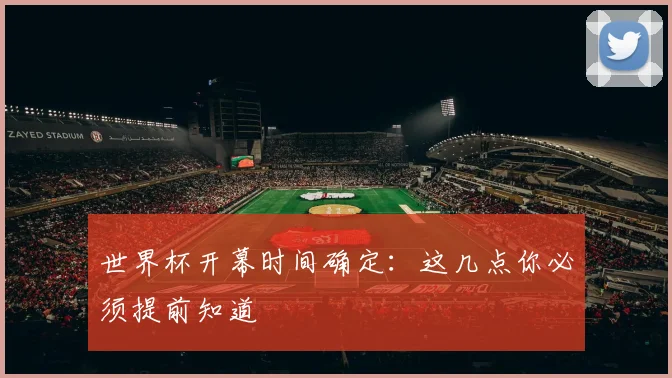 世界杯开幕时间确定：这几点你必须提前知道