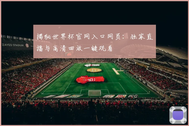 揭秘世界杯官网入口网页：独家直播与高清回放一键观看