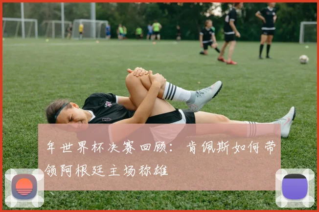 年世界杯决赛回顾：肯佩斯如何带领阿根廷主场称雄